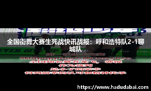 全国街舞大赛生死战快讯战报：呼和浩特队2-1聊城队