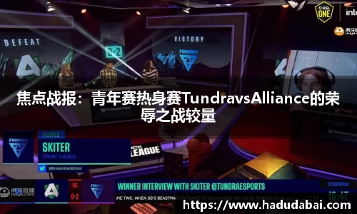 焦点战报：青年赛热身赛TundravsAlliance的荣辱之战较量